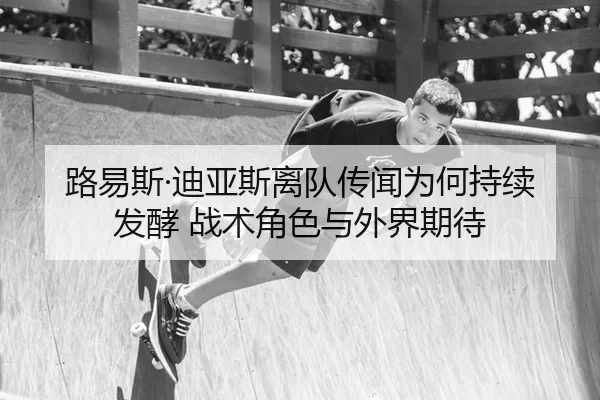 路易斯·迪亚斯离队传闻为何持续发酵 战术角色与外界期待